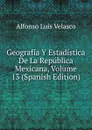 Geografia Y Estadistica De La Republica Mexicana, Volume 13 (Spanish Edition) - Alfonso Luis Velasco