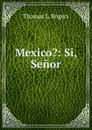 Mexico.: Si, Senor - Thomas L. Rogers