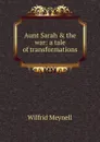 Aunt Sarah . the war: a tale of transformations - Wilfrid Meynell