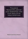 Theodore Roosevelt, patriot and statesman; the true story of an ideal American - Robert Cornelius Meyers