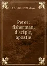 Peter: fisherman, disciple, apostle - F B. 1847-1929 Meyer