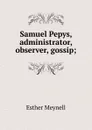 Samuel Pepys, administrator, observer, gossip; - Esther Meynell