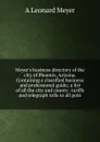 Meyer.s business directory of the city of Phoenix, Arizona. Containing a classified business and professional guide; a list of all the city and county . tariffs and telegraph tolls to all poin - A Leonard Meyer