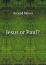 Jesus or Paul. - Arnold Meyer