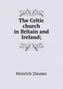 The Celtic church in Britain and Ireland; - Heinrich Zimmer