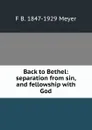 Back to Bethel: separation from sin, and fellowship with God - F B. 1847-1929 Meyer