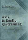 Aids to family government; - Bertha Meyer