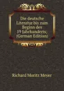 Die deutsche Literatur bis zum Beginn des 19 Jahrhunderts; (German Edition) - Richard Moritz Meyer