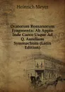Oratorum Romanorum Fragmenta: Ab Appio Inde Caeco Usque Ad Q. Aurelium Symmachum (Latin Edition) - Heinrich Meyer