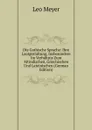 Die Gothische Sprache: Ihre Lautgestaltung, Insbesondere Im Verhaltnis Zum Altindischen, Griechischen Und Lateinischen (German Edition) - Leo Meyer