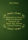 Alexandre Le Grand Dans La Litterature Francaise Du Moyen Age, Volume 1 (French Edition) - Paul Meyer