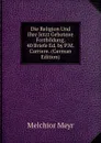 Die Religion Und Ihre Jetzt Gebotene Fortbildung, 40 Briefe Ed. by P.M. Carriere. (German Edition) - Melchior Meyr