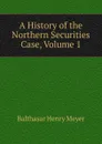 A History of the Northern Securities Case, Volume 1 - Balthasar Henry Meyer