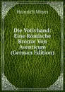 Die Votivhand: Eine Romische Bronze Von Aventicum (German Edition) - Heinrich Meyer