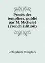 Proces des templiers, publie par M. Michelet (French Edition) - defendants Templars