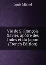 Vie de S. Francois Xavier, apotre des Indes et du Japon (French Edition) - Louis Michel