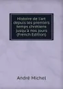 Histoire de l.art depuis les premiers temps chretiens jusqu.a nos jours (French Edition) - André Michel