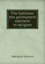 The Galilean; the permanent element in religion - Nathaniel Micklem