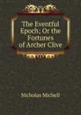 The Eventful Epoch; Or the Fortunes of Archer Clive - Nicholas Michell