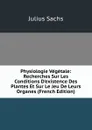 Physiologie Vegetale: Recherches Sur Les Conditions D.existence Des Plantes Et Sur Le Jeu De Leurs Organes (French Edition) - Julius Sachs