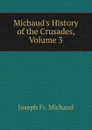 Michaud.s History of the Crusades, Volume 3 - Joseph Fr. Michaud