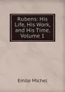 Rubens: His Life, His Work, and His Time, Volume 1 - Emile Michel
