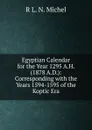 Egyptian Calendar for the Year 1295 A.H. (1878 A.D.): Corresponding with the Years 1594-1595 of the Koptic Era - R L. N. Michel