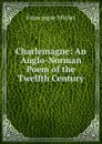 Charlemagne: An Anglo-Norman Poem of the Twelfth Century - Michel Francisque