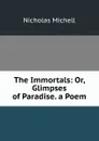 The Immortals: Or, Glimpses of Paradise. a Poem - Nicholas Michell