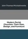 Modern Parish Churches: Their Plan, Design, and Furniture - John Thomas Micklethwaite