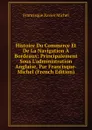 Histoire Du Commerce Et De La Navigation A Bordeaux: Principalement Sous L.administration Anglaise, Par Francisque-Michel (French Edition) - Francisque Xavier Michel