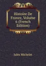 Histoire De France, Volume 6 (French Edition) - Jules