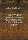 Dziela: Wydanie Zupelne Przez Dzieci Autora Dokonane, Volume 5 (Polish Edition) - Adam Mickiewicz