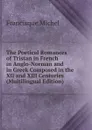 The Poetical Romances of Tristan in French in Anglo-Norman and in Greek Composed in the XII and XIII Centuries (Multilingual Edition) - Michel Francisque