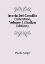 Istoria Del Concilio Tridentino, Volume 1 (Italian Edition) - Paolo Sarpi