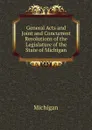 General Acts and Joint and Concurrent Resolutions of the Legislature of the State of Michigan - Michigan