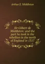 Sir Gilbert de Middleton: and the part he took in the rebellion in the north of England in 1317 - Arthur E. Middleton