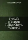 The Life of Marcus Tullius Cicero, Volume 3 - Conyers Middleton