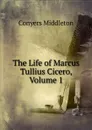 The Life of Marcus Tullius Cicero, Volume 1 - Conyers Middleton