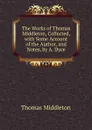 The Works of Thomas Middleton, Collected, with Some Account of the Author, and Notes, by A. Dyce - Thomas Middleton