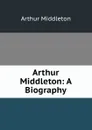 Arthur Middleton: A Biography - Arthur Middleton