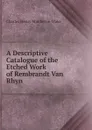 A Descriptive Catalogue of the Etched Work of Rembrandt Van Rhyn - Charles Henry Middleton-Wake