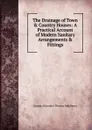 The Drainage of Town . Country Houses: A Practical Account of Modern Sanitary Arrangements . Fittings - George Alexander Thomas Middleton