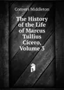 The History of the Life of Marcus Tullius Cicero, Volume 3 - Conyers Middleton