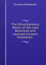 The Miscellaneous Works of the Late Reverend and Learned Conyers Middleton . - Conyers Middleton