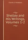 Shelley and His Writings, Volumes 1-2 - Charles S. Middleton