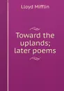 Toward the uplands; later poems - Lloyd Mifflin