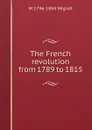 The French revolution from 1789 to 1815 - François-Auguste-Marie-Alexis Mignet