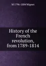 History of the French revolution, from 1789-1814 - François-Auguste-Marie-Alexis Mignet