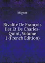 Rivalite De Francois Iier Et De Charles-Quint, Volume 1 (French Edition) - François-Auguste-Marie-Alexis Mignet